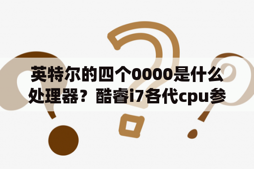 英特尔的四个0000是什么处理器？酷睿i7各代cpu参数对比？