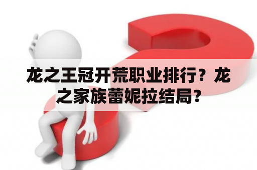 龙之王冠开荒职业排行？龙之家族蕾妮拉结局？