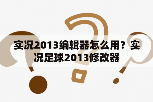 实况2013编辑器怎么用？实况足球2013修改器