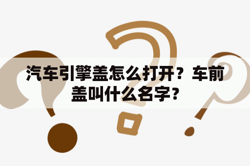 汽车引擎盖怎么打开？车前盖叫什么名字？