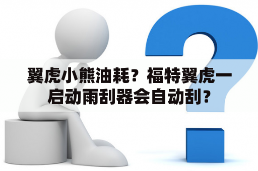 翼虎小熊油耗？福特翼虎一启动雨刮器会自动刮？