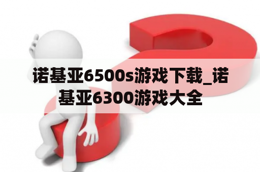 诺基亚6500s游戏下载_诺基亚6300游戏大全