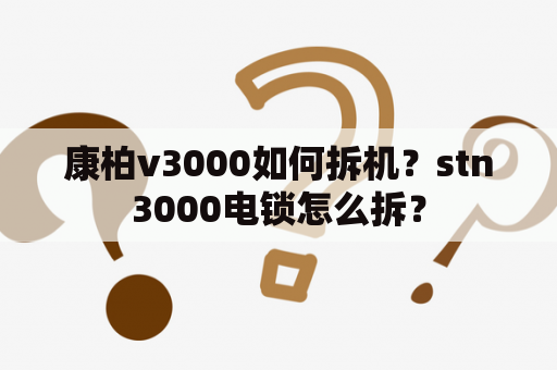 康柏v3000如何拆机？stn3000电锁怎么拆？