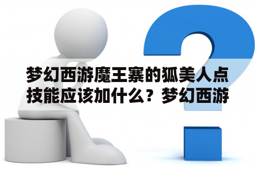 梦幻西游魔王寨的狐美人点技能应该加什么？梦幻西游里那个女的最漂亮？