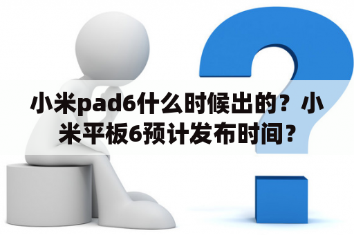 小米pad6什么时候出的？小米平板6预计发布时间？