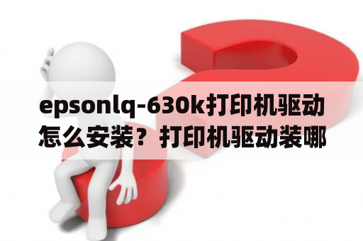 epsonlq-630k打印机驱动怎么安装？打印机驱动装哪个？爱普生LQ630K系统里找不到？