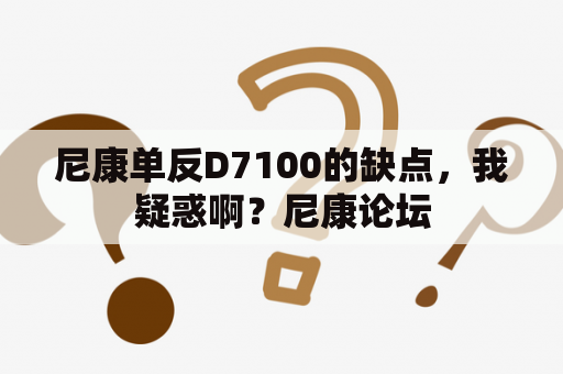 尼康单反D7100的缺点，我疑惑啊？尼康论坛