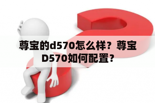 尊宝的d570怎么样？尊宝D570如何配置？