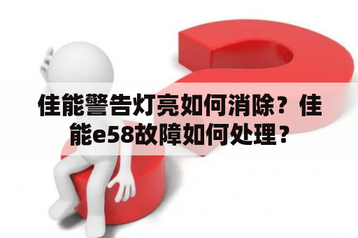 佳能警告灯亮如何消除？佳能e58故障如何处理？