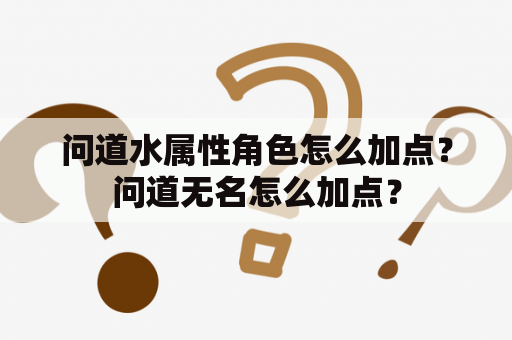 问道水属性角色怎么加点？问道无名怎么加点？