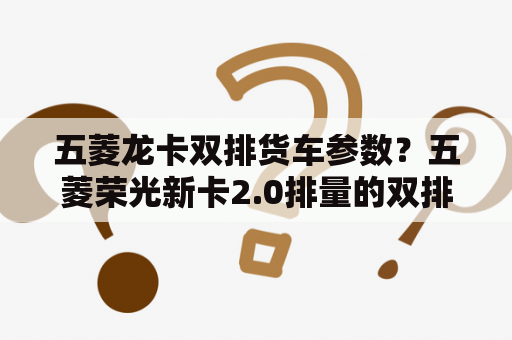 五菱龙卡双排货车参数？五菱荣光新卡2.0排量的双排怎么样？