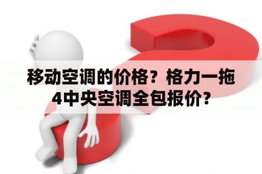 移动空调的价格？格力一拖4中央空调全包报价？