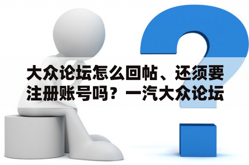 大众论坛怎么回帖、还须要注册账号吗？一汽大众论坛