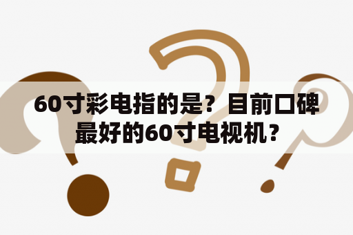 60寸彩电指的是？目前口碑最好的60寸电视机？