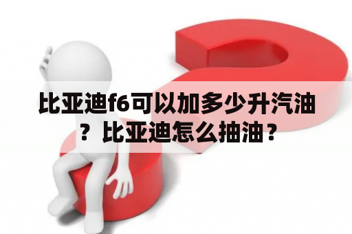 比亚迪f6可以加多少升汽油？比亚迪怎么抽油？