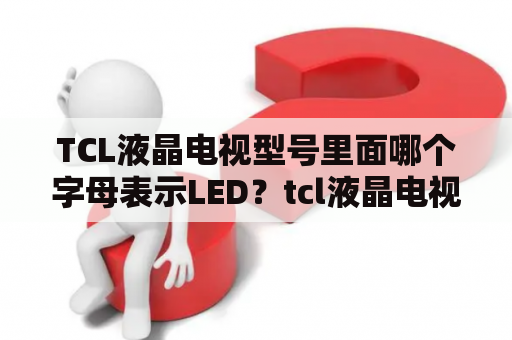 TCL液晶电视型号里面哪个字母表示LED？tcl液晶电视怎样调低led电压？