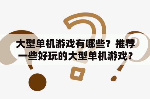 大型单机游戏有哪些？推荐一些好玩的大型单机游戏？