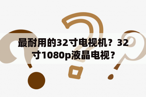 最耐用的32寸电视机？32寸1080p液晶电视？