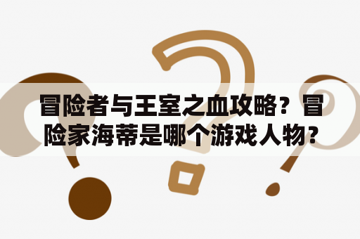 冒险者与王室之血攻略？冒险家海蒂是哪个游戏人物？