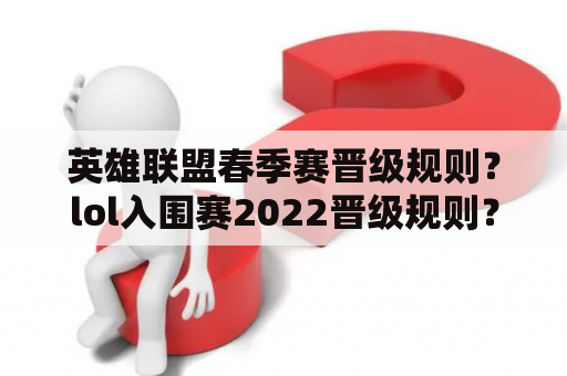 英雄联盟春季赛晋级规则？lol入围赛2022晋级规则？