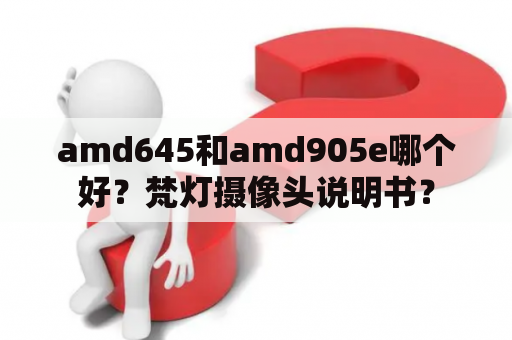 amd645和amd905e哪个好？梵灯摄像头说明书？