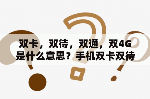 双卡，双待，双通，双4G是什么意思？手机双卡双待双通是什么意思?全面弄懂双卡双待双通的含义？