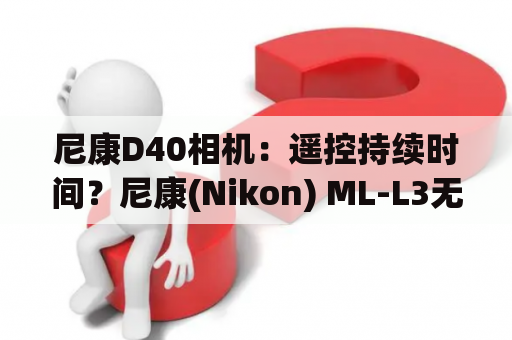 尼康D40相机：遥控持续时间？尼康(Nikon) ML-L3无线遥控器在D300S上怎么用？