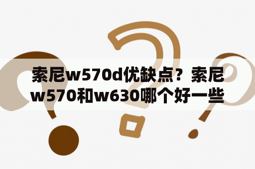 索尼w570d优缺点？索尼w570和w630哪个好一些？