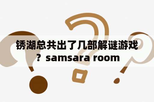 锈湖总共出了几部解谜游戏？samsara room