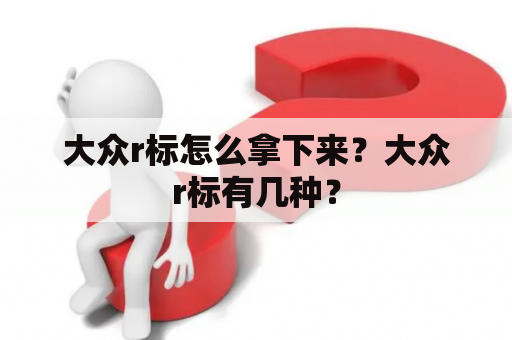 大众r标怎么拿下来？大众r标有几种？