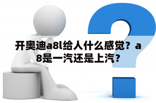 开奥迪a8l给人什么感觉？a8是一汽还是上汽？