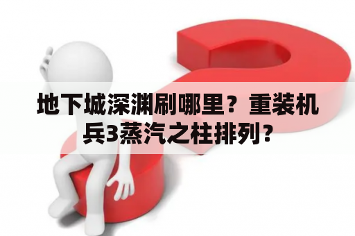 地下城深渊刷哪里？重装机兵3蒸汽之柱排列？