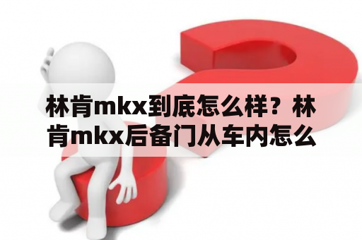 林肯mkx到底怎么样？林肯mkx后备门从车内怎么紧急打开？