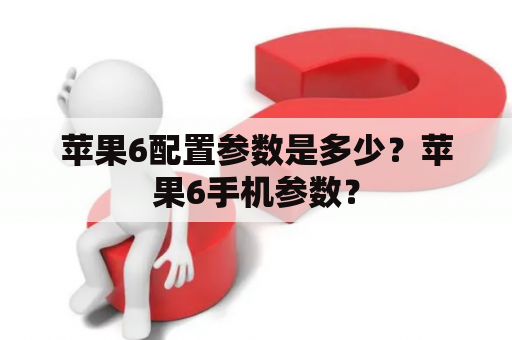 苹果6配置参数是多少？苹果6手机参数？