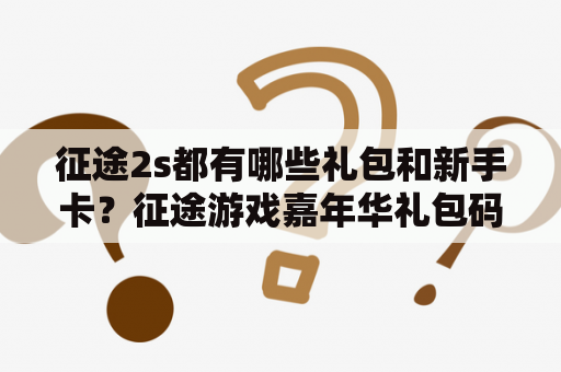 征途2s都有哪些礼包和新手卡？征途游戏嘉年华礼包码都有哪些？