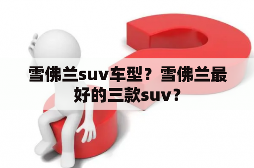 雪佛兰suv车型？雪佛兰最好的三款suv？