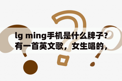 lg ming手机是什么牌子？有一首英文歌，女生唱的，开头第一句的第一个单词是yesterday，歌曲挺舒缓的。大家知道是哪首吗？