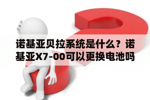 诺基亚贝拉系统是什么？诺基亚X7-00可以更换电池吗？