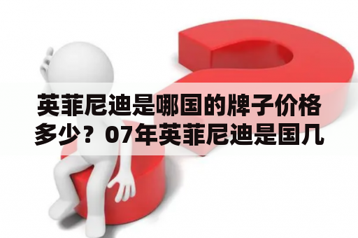 英菲尼迪是哪国的牌子价格多少？07年英菲尼迪是国几的？