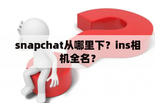 snapchat从哪里下？ins相机全名？