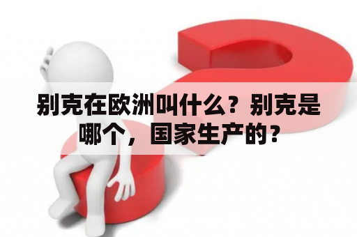 别克在欧洲叫什么？别克是哪个，国家生产的？