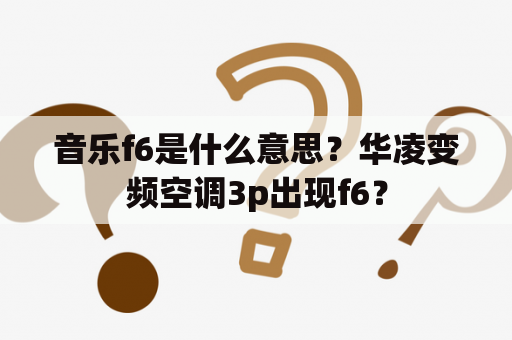 音乐f6是什么意思？华凌变频空调3p出现f6？