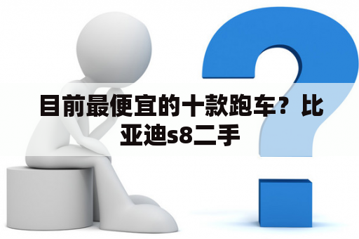 目前最便宜的十款跑车？比亚迪s8二手