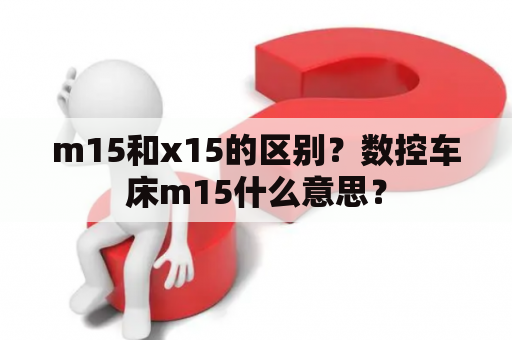 m15和x15的区别？数控车床m15什么意思？