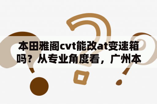 本田雅阁cvt能改at变速箱吗？从专业角度看，广州本田第八代雅阁2.0的能否加装尾翼？