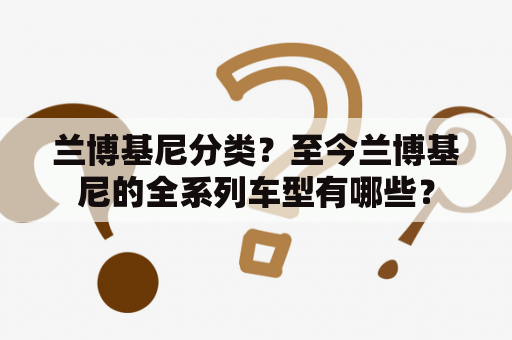 兰博基尼分类？至今兰博基尼的全系列车型有哪些？