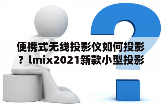 便携式无线投影仪如何投影？lmix2021新款小型投影仪好吗