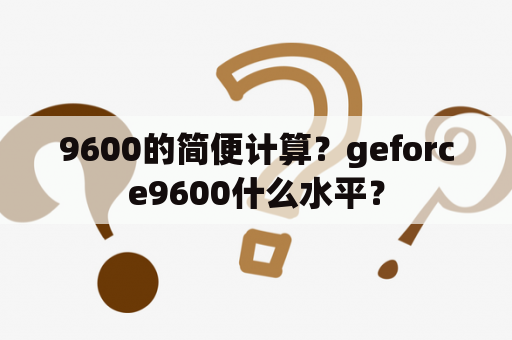 9600的简便计算？geforce9600什么水平？