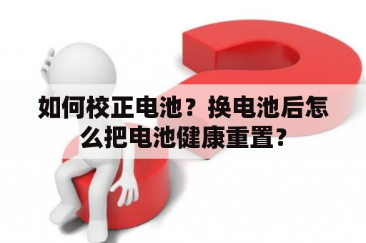 如何校正电池？换电池后怎么把电池健康重置？