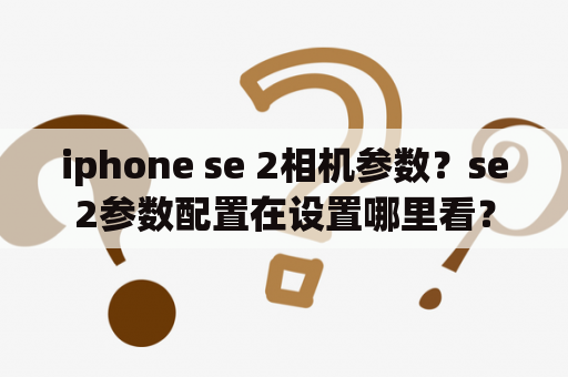 iphone se 2相机参数？se2参数配置在设置哪里看？